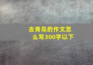 去青岛的作文怎么写300字以下