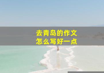 去青岛的作文怎么写好一点