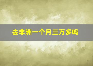 去非洲一个月三万多吗