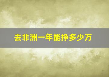 去非洲一年能挣多少万