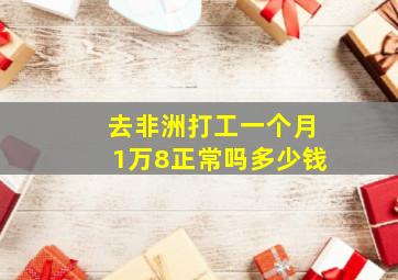 去非洲打工一个月1万8正常吗多少钱