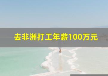 去非洲打工年薪100万元