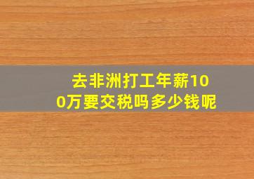 去非洲打工年薪100万要交税吗多少钱呢