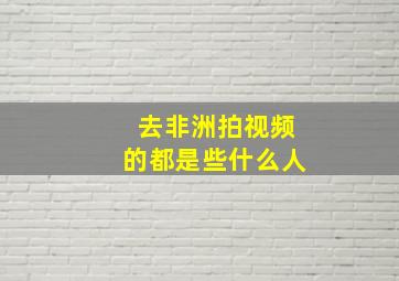 去非洲拍视频的都是些什么人