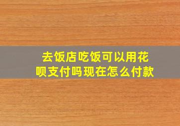 去饭店吃饭可以用花呗支付吗现在怎么付款