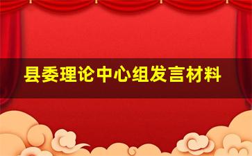 县委理论中心组发言材料