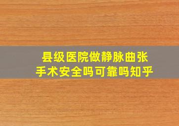 县级医院做静脉曲张手术安全吗可靠吗知乎