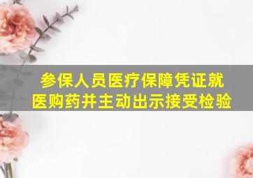 参保人员医疗保障凭证就医购药并主动出示接受检验