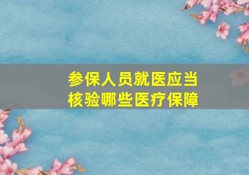 参保人员就医应当核验哪些医疗保障