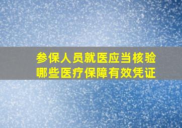 参保人员就医应当核验哪些医疗保障有效凭证