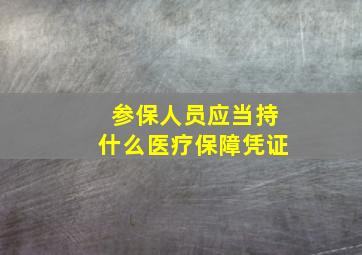 参保人员应当持什么医疗保障凭证