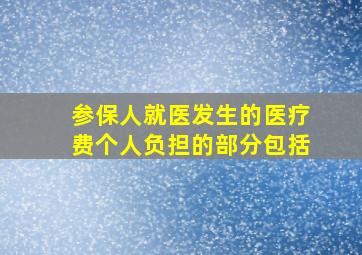 参保人就医发生的医疗费个人负担的部分包括