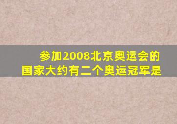 参加2008北京奥运会的国家大约有二个奥运冠军是