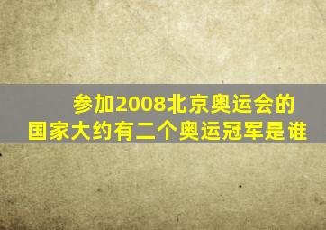 参加2008北京奥运会的国家大约有二个奥运冠军是谁