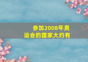 参加2008年奥运会的国家大约有