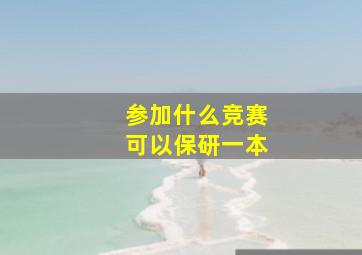 参加什么竞赛可以保研一本