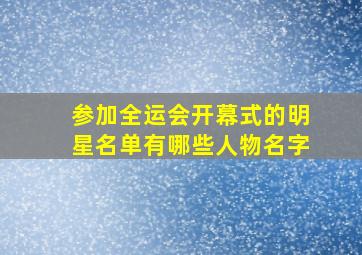 参加全运会开幕式的明星名单有哪些人物名字