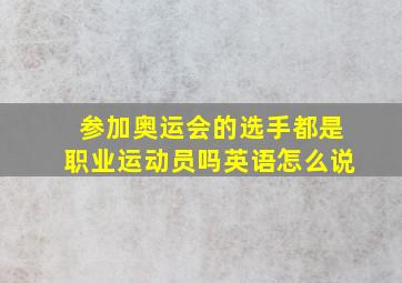 参加奥运会的选手都是职业运动员吗英语怎么说