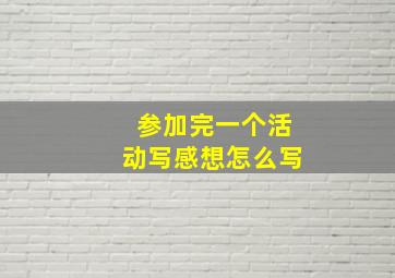 参加完一个活动写感想怎么写