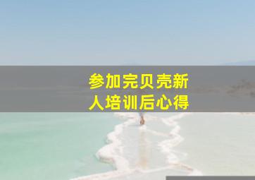 参加完贝壳新人培训后心得