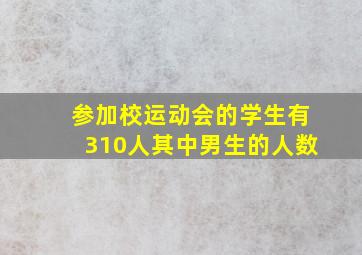 参加校运动会的学生有310人其中男生的人数