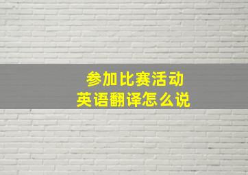 参加比赛活动英语翻译怎么说