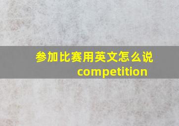 参加比赛用英文怎么说competition