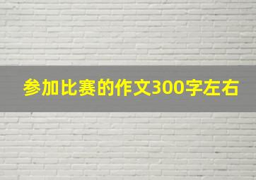 参加比赛的作文300字左右