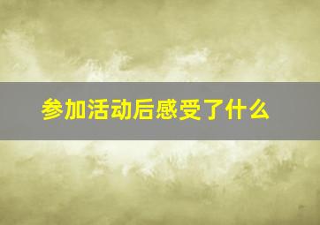 参加活动后感受了什么