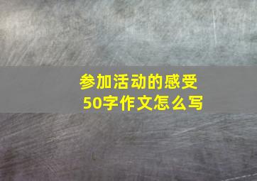 参加活动的感受50字作文怎么写