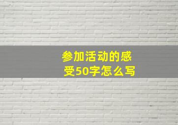 参加活动的感受50字怎么写