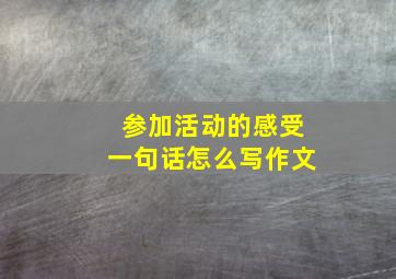 参加活动的感受一句话怎么写作文