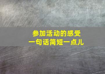 参加活动的感受一句话简短一点儿