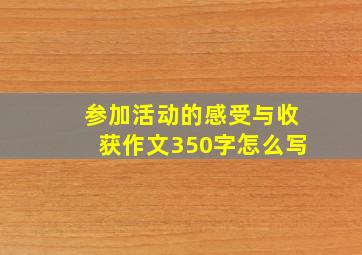 参加活动的感受与收获作文350字怎么写