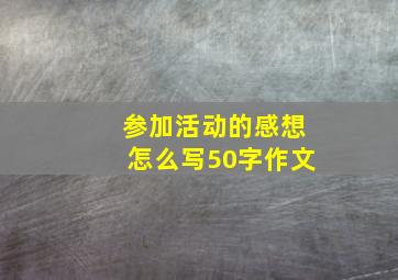 参加活动的感想怎么写50字作文