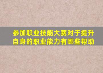 参加职业技能大赛对于提升自身的职业能力有哪些帮助