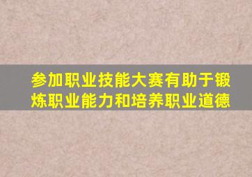 参加职业技能大赛有助于锻炼职业能力和培养职业道德