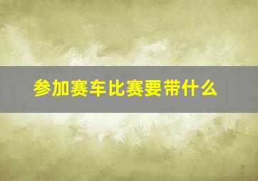 参加赛车比赛要带什么