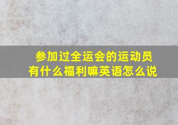 参加过全运会的运动员有什么福利嘛英语怎么说