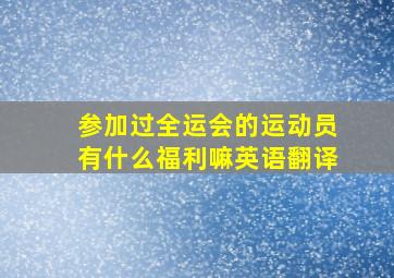 参加过全运会的运动员有什么福利嘛英语翻译