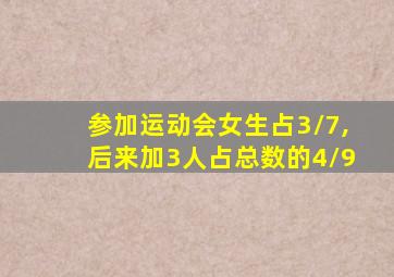 参加运动会女生占3/7,后来加3人占总数的4/9