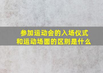 参加运动会的入场仪式和运动场面的区别是什么