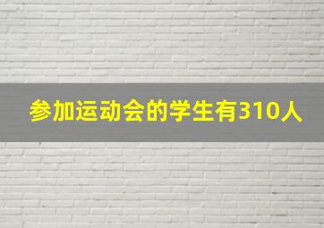 参加运动会的学生有310人