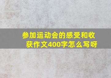 参加运动会的感受和收获作文400字怎么写呀