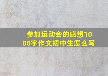 参加运动会的感想1000字作文初中生怎么写