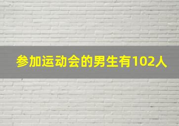 参加运动会的男生有102人