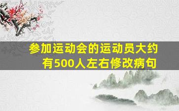 参加运动会的运动员大约有500人左右修改病句