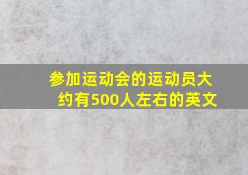 参加运动会的运动员大约有500人左右的英文