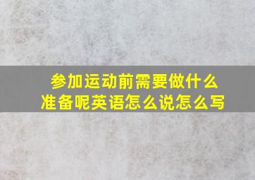 参加运动前需要做什么准备呢英语怎么说怎么写