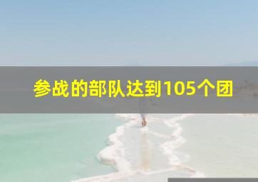 参战的部队达到105个团